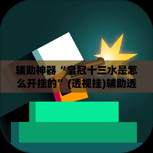 辅助神器“皇冠十三水是怎么开挂的	”(透视挂)辅助透视教程