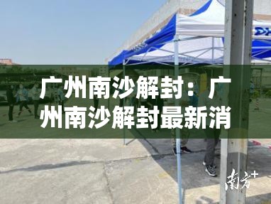 广州南沙解封：广州南沙解封最新消息
