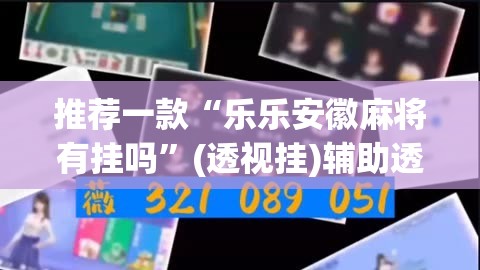 推荐一款“乐乐安徽麻将有挂吗	”(透视挂)辅助透视教程