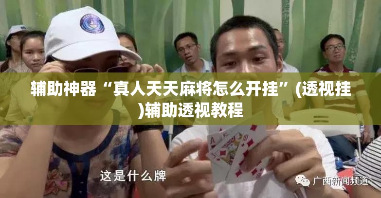 辅助神器“真人天天麻将怎么开挂”(透视挂)辅助透视教程