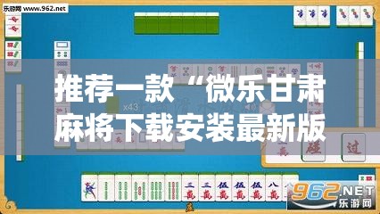 推荐一款“微乐甘肃麻将下载安装最新版	”(透视挂)辅助透视教程