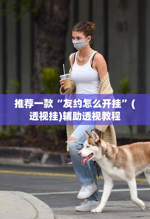 推荐一款“友约怎么开挂”(透视挂)辅助透视教程