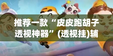 推荐一款“皮皮跑胡子透视神器”(透视挂)辅助透视教程