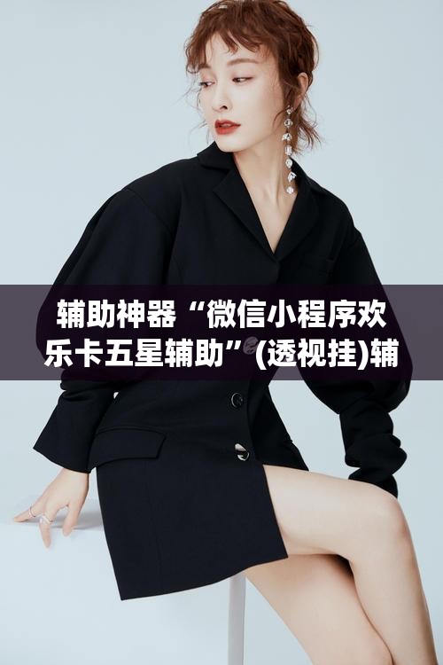辅助神器“微信小程序欢乐卡五星辅助”(透视挂)辅助透视教程