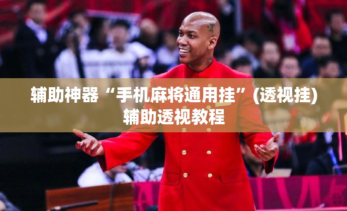 辅助神器“手机麻将通用挂”(透视挂)辅助透视教程