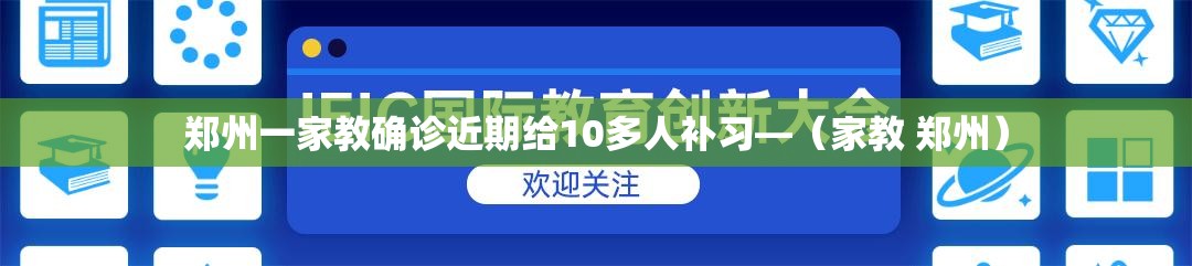 郑州一家教确诊近期给10多人补习—（家教 郑州）