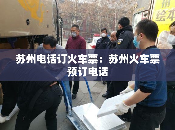 苏州电话订火车票:苏州火车票预订电话 苏州电话订火车票:苏州火车票预订电话