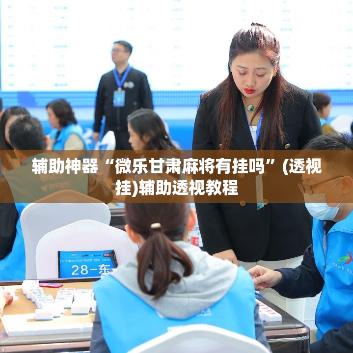辅助神器“微乐甘肃麻将有挂吗”(透视挂)辅助透视教程