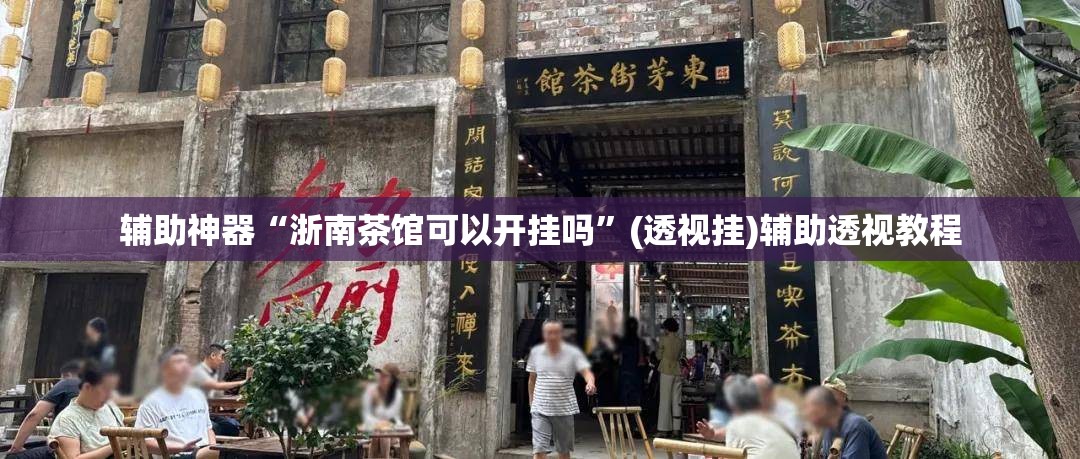 辅助神器“浙南茶馆可以开挂吗	”(透视挂)辅助透视教程