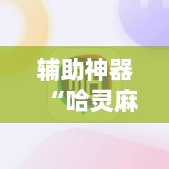 辅助神器“哈灵麻将的挂真的吗”(透视挂)辅助透视教程