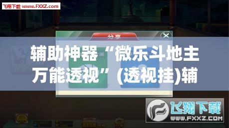 辅助神器“微乐斗地主万能透视”(透视挂)辅助透视教程