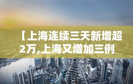 【上海连续三天新增超2万,上海又增加三例】