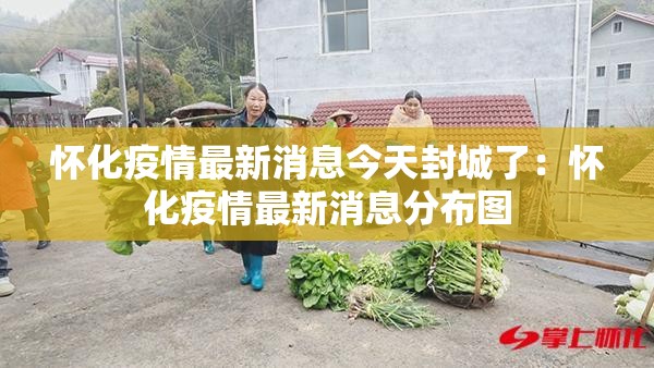 怀化疫情最新消息今天封城了：怀化疫情最新消息分布图