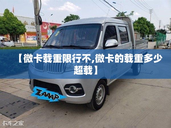 【微卡载重限行不,微卡的载重多少超载】