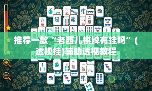 推荐一款“老西儿棋牌有挂吗”(透视挂)辅助透视教程