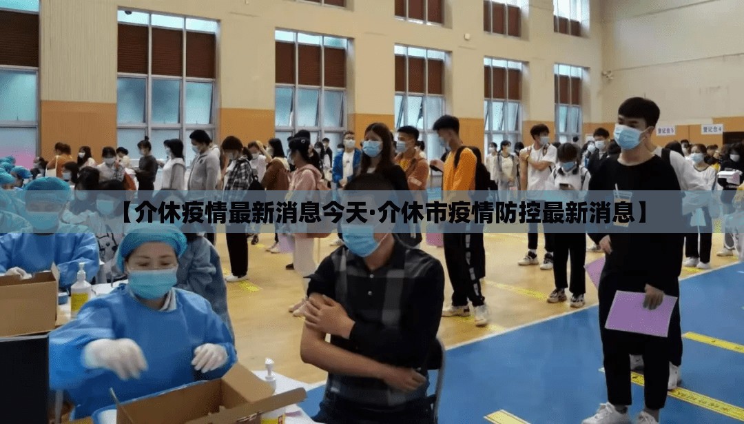 【介休疫情最新消息今天·介休市疫情防控最新消息】