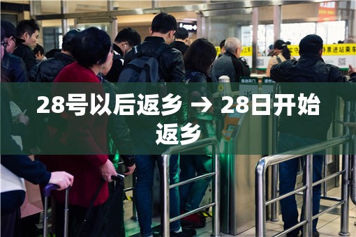 28号以后返乡 → 28日开始返乡