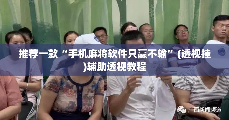 推荐一款“手机麻将软件只赢不输	”(透视挂)辅助透视教程