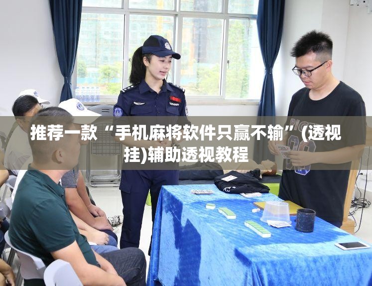 推荐一款“手机麻将软件只赢不输”(透视挂)辅助透视教程