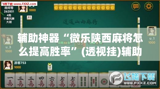 辅助神器“微乐陕西麻将怎么提高胜率”(透视挂)辅助透视教程