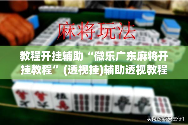 教程开挂辅助“微乐广东麻将开挂教程	”(透视挂)辅助透视教程