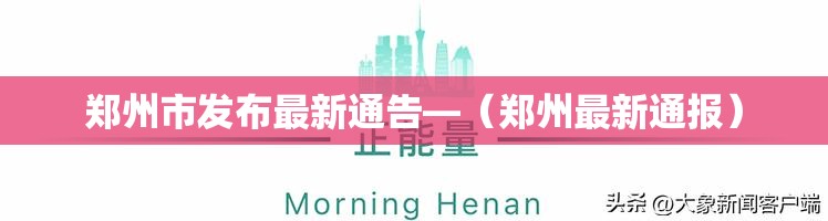 郑州市发布最新通告—（郑州最新通报）