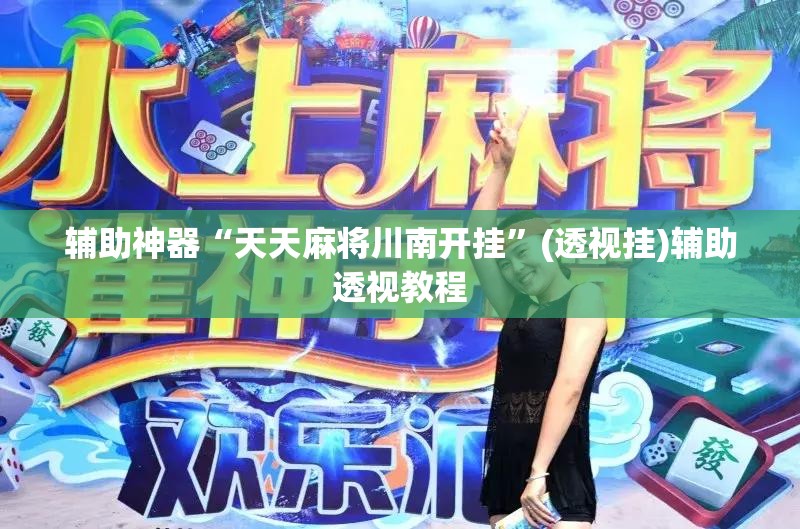 辅助神器“天天麻将川南开挂	”(透视挂)辅助透视教程