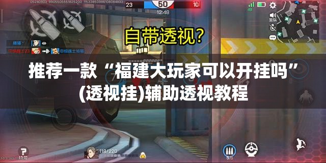 推荐一款“福建大玩家可以开挂吗	”(透视挂)辅助透视教程