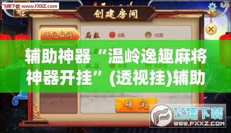 辅助神器“温岭逸趣麻将神器开挂”(透视挂)辅助透视教程