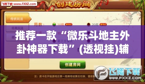 推荐一款“微乐斗地主外卦神器下载”(透视挂)辅助透视教程