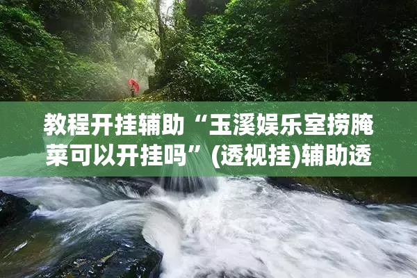 教程开挂辅助“玉溪娱乐室捞腌菜可以开挂吗”(透视挂)辅助透视教程