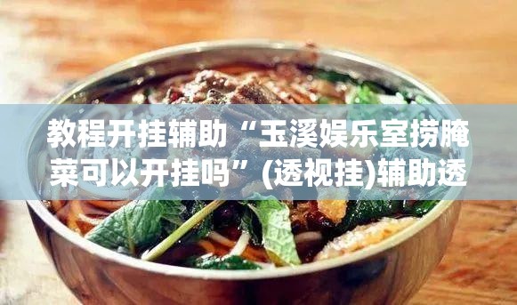 教程开挂辅助“玉溪娱乐室捞腌菜可以开挂吗”(透视挂)辅助透视教程