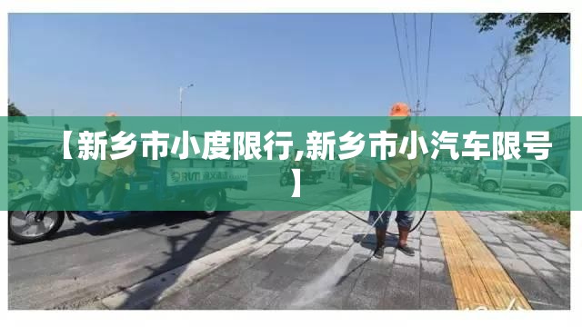 【新乡市小度限行,新乡市小汽车限号】 【新乡市小度限行,新乡市小汽车限号】