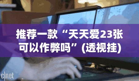 推荐一款“天天爱23张可以作弊吗	”(透视挂)辅助透视教程