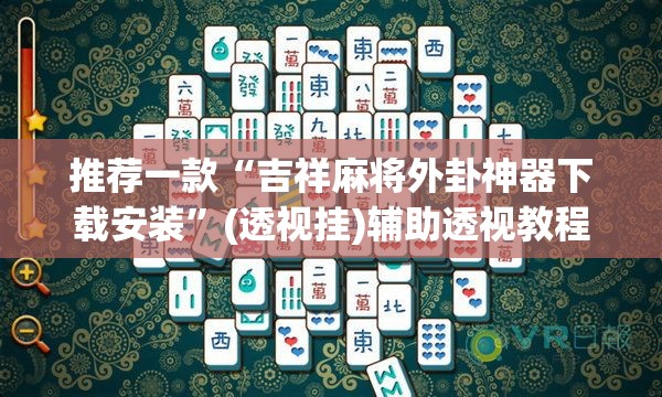 推荐一款“吉祥麻将外卦神器下载安装”(透视挂)辅助透视教程