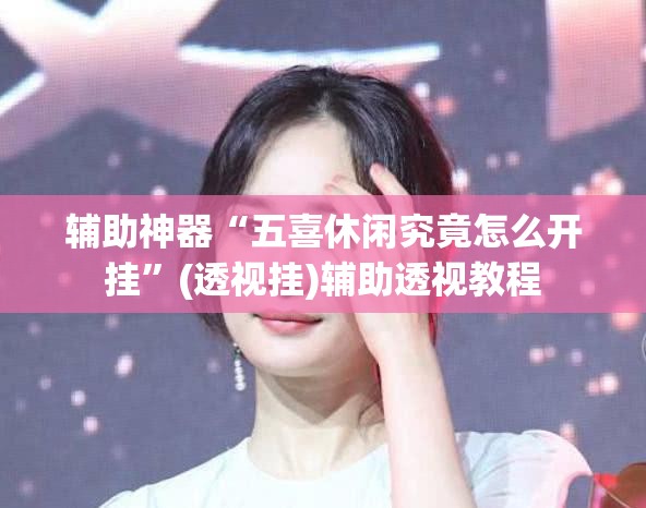 辅助神器“五喜休闲究竟怎么开挂”(透视挂)辅助透视教程