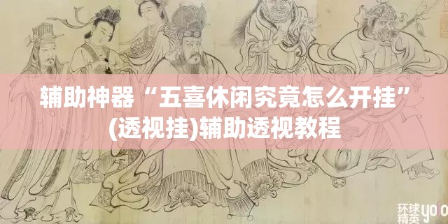 辅助神器“五喜休闲究竟怎么开挂	”(透视挂)辅助透视教程