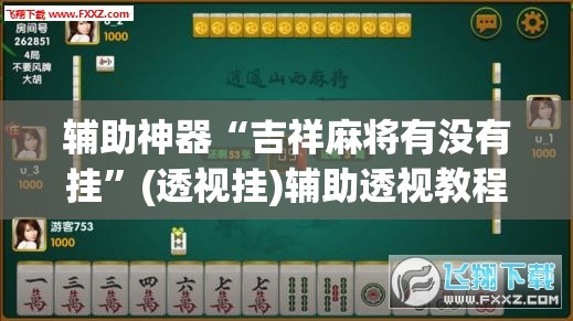 辅助神器“吉祥麻将有没有挂”(透视挂)辅助透视教程