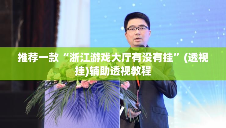 推荐一款“浙江游戏大厅有没有挂”(透视挂)辅助透视教程