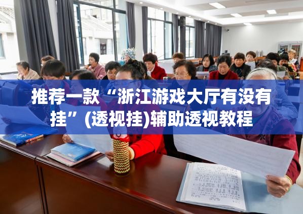 推荐一款“浙江游戏大厅有没有挂	”(透视挂)辅助透视教程