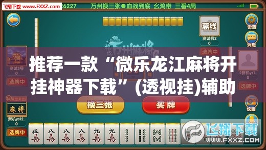 推荐一款“微乐龙江麻将开挂神器下载	”(透视挂)辅助透视教程