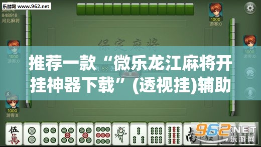 推荐一款“微乐龙江麻将开挂神器下载”(透视挂)辅助透视教程