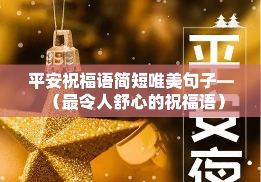 平安祝福语简短唯美句子—(最令人舒心的祝福语) 平安祝福语简短唯美句子—(最令人舒心的祝福语)