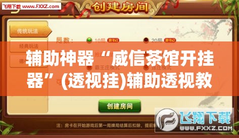 辅助神器“威信茶馆开挂器”(透视挂)辅助透视教程