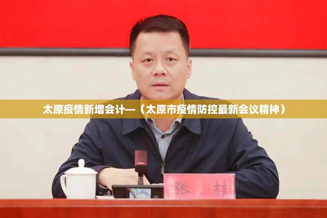 太原疫情新增会计—（太原市疫情防控最新会议精神）