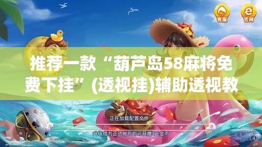 推荐一款“葫芦岛58麻将免费下挂”(透视挂)辅助透视教程