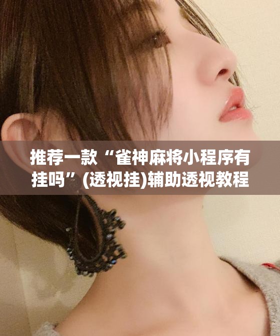 推荐一款“雀神麻将小程序有挂吗	”(透视挂)辅助透视教程