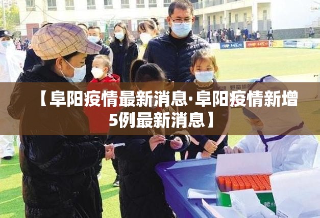 【阜阳疫情最新消息·阜阳疫情新增5例最新消息】