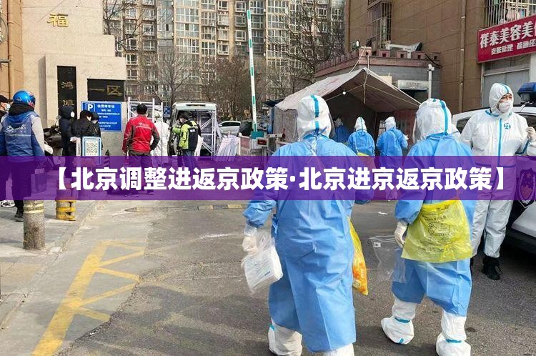 【北京调整进返京政策·北京进京返京政策】