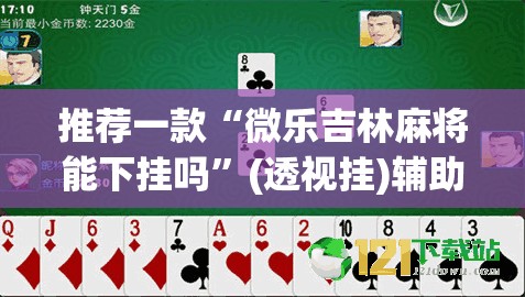 推荐一款“微乐吉林麻将能下挂吗	”(透视挂)辅助透视教程